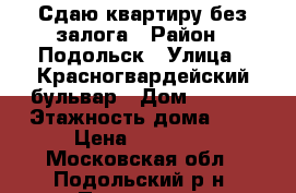 Сдаю квартиру без залога › Район ­ Подольск › Улица ­ Красногвардейский бульвар › Дом ­ 27/2 › Этажность дома ­ 9 › Цена ­ 18 000 - Московская обл., Подольский р-н, Подольск г. Недвижимость » Квартиры аренда   . Московская обл.